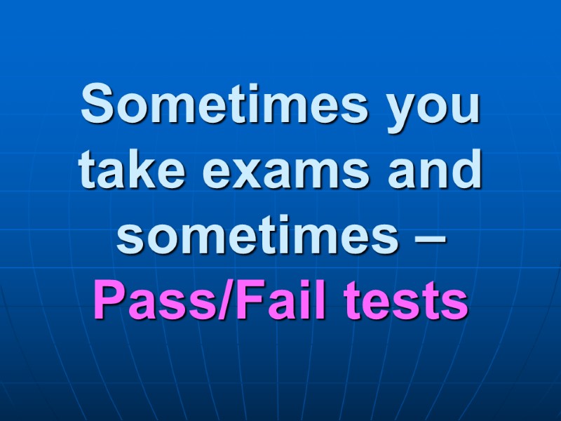 Sometimes you take exams and sometimes – Pass/Fail tests